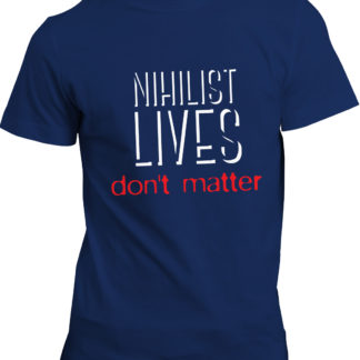 t-shirt: Nihilist lives don't matter